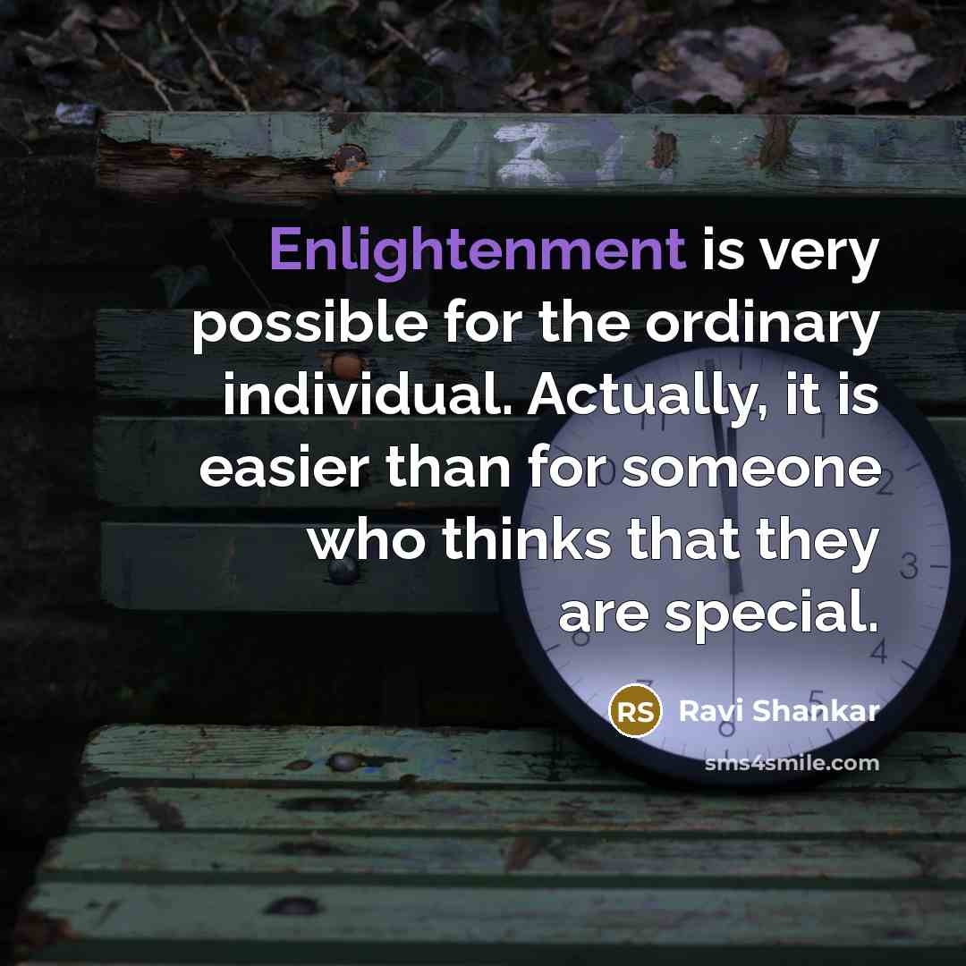 “Enlightenment is very possible for the ordinary individual. Actually, it is easier than for someone who thinks that they are special.” quote by Ravi Shankar