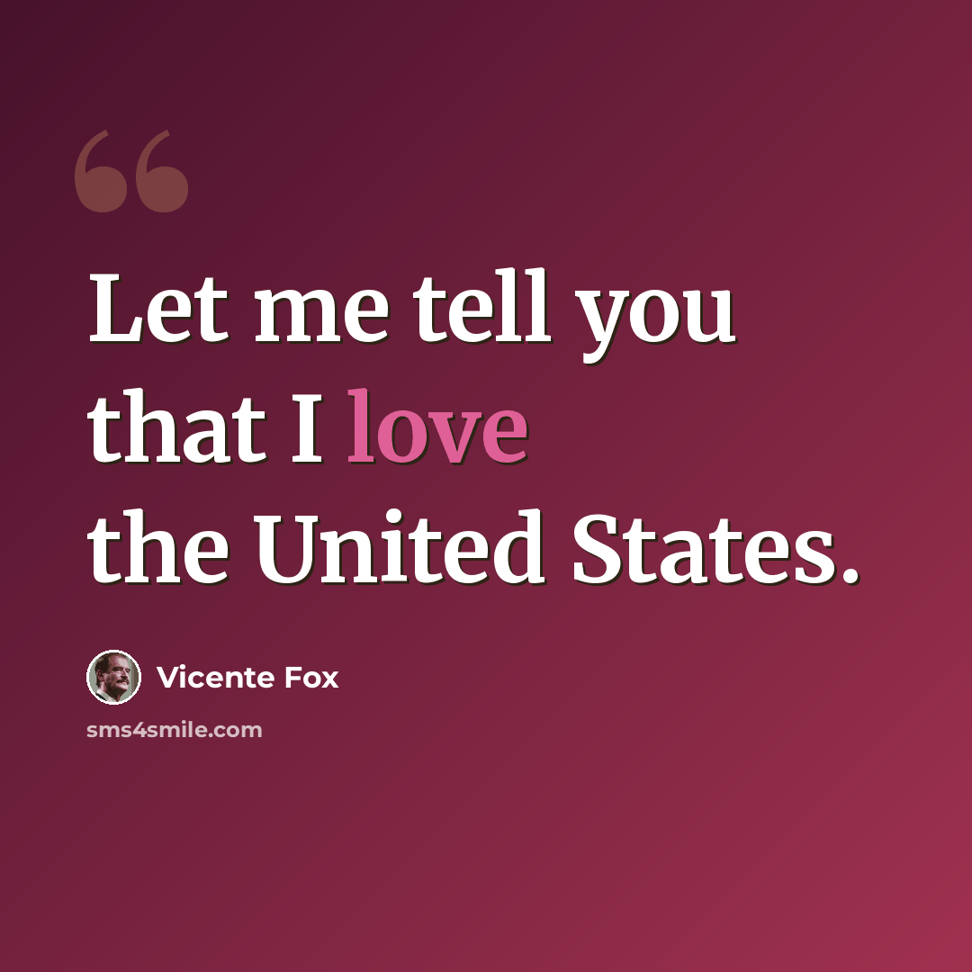 “Let me tell you that I love the United States.” quote by Vicente Fox