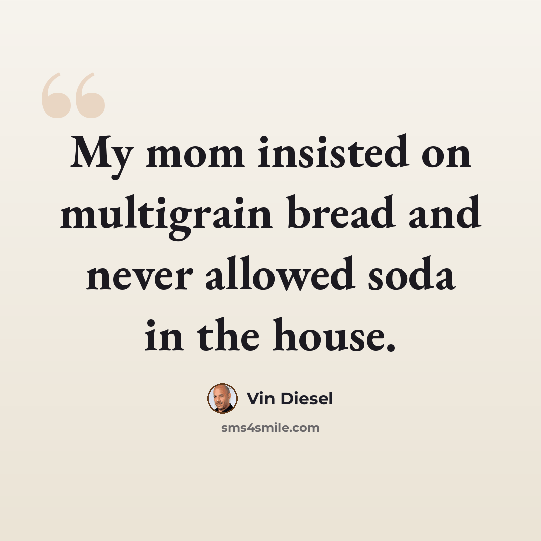 “My mom insisted on multigrain bread and never allowed soda in the house.” quote by Vin Diesel