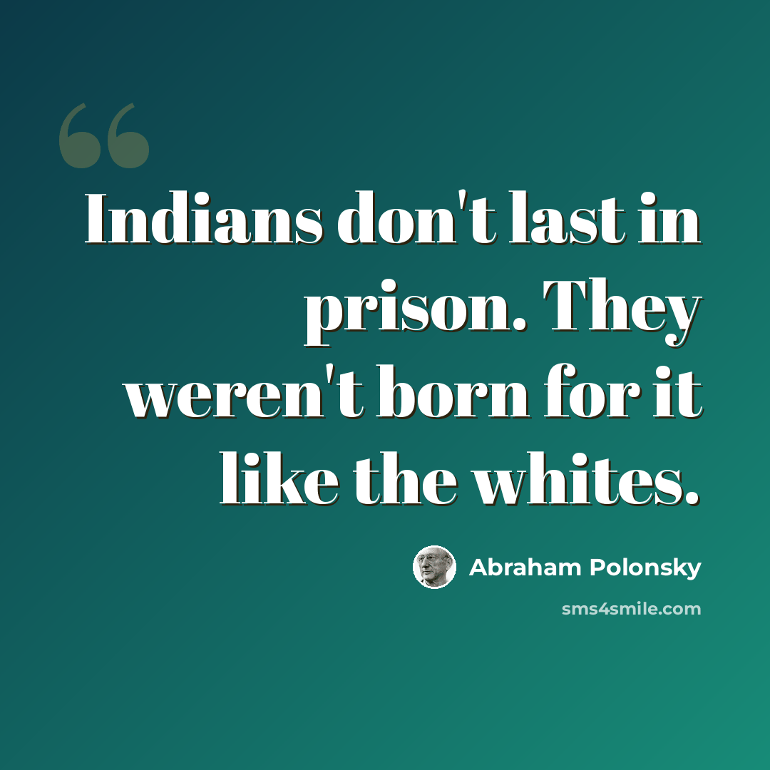 “Indians don't last in prison. They weren't born for it like the whites.” quote by Abraham Polonsky