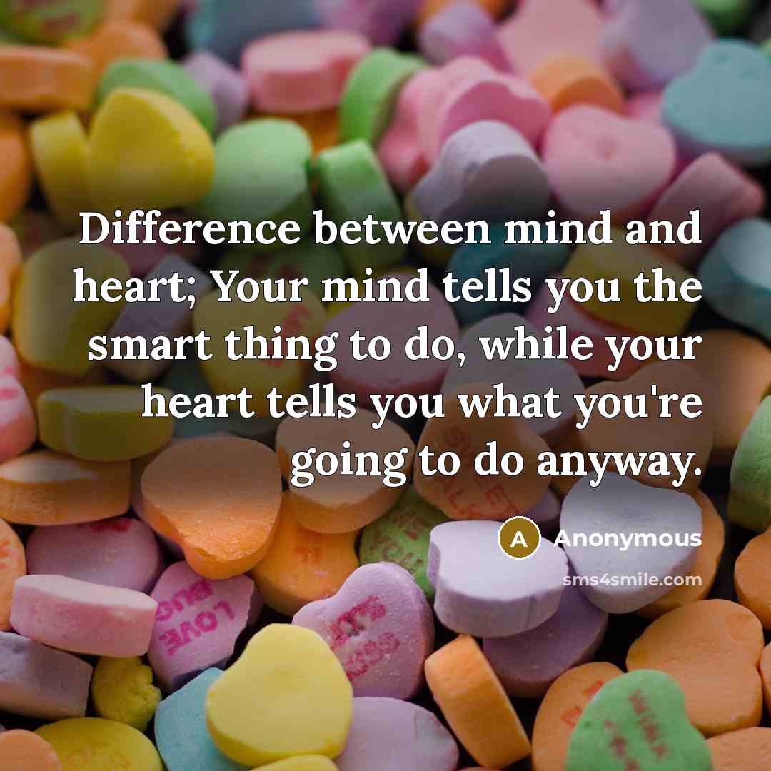 “Difference between mind and heart; Your mind tells you the smart thing to do, while your heart tells you what you're going to do anyway.” quote by Anonymous