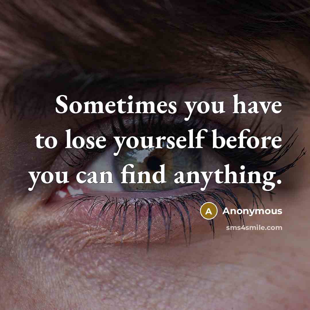 “Sometimes you have to lose yourself before you can find anything.” quote by Anonymous
