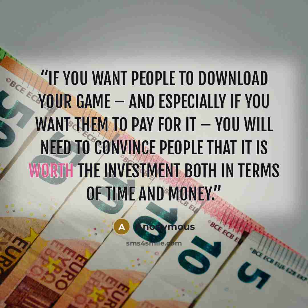 “If you want people to download your game – and especially if you want them to pay for it – you will need to convince people that it is worth the investment both in terms of time and money.” quote by Anonymous