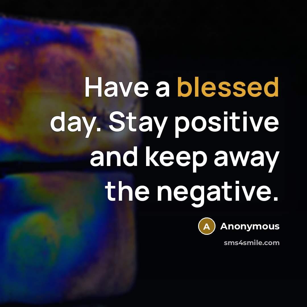 “Have a blessed day. Stay positive and keep away the negative.” quote by Anonymous