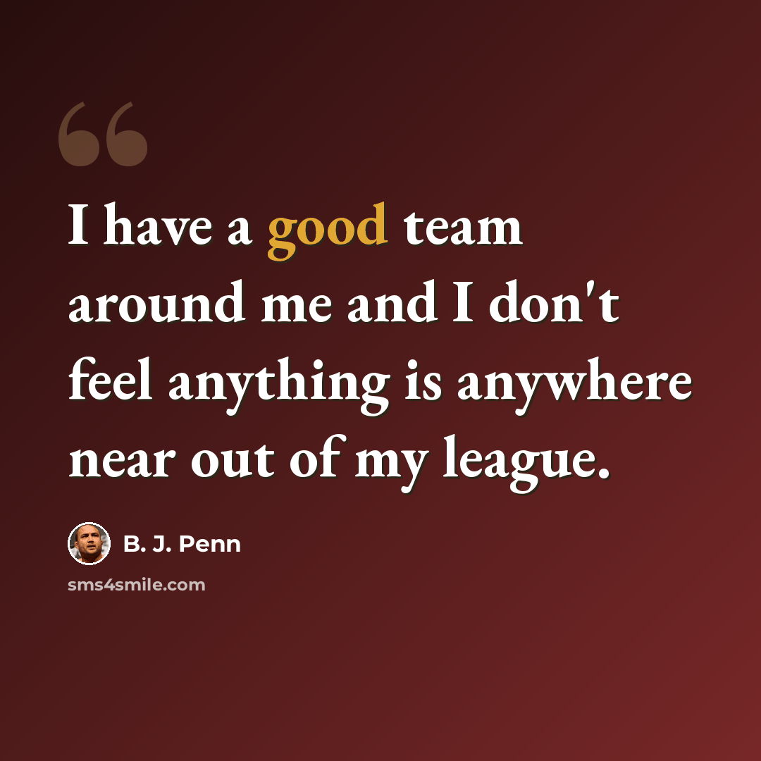 “I have a good team around me and I don't feel anything is anywhere near out of my league.” quote by B. J. Penn