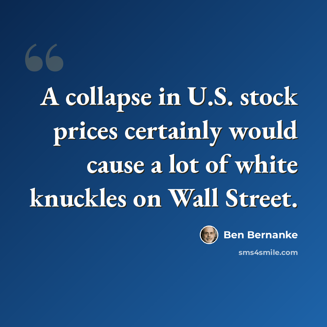 “A collapse in U.S. stock prices certainly would cause a lot of white knuckles on Wall Street.” quote by Ben Bernanke