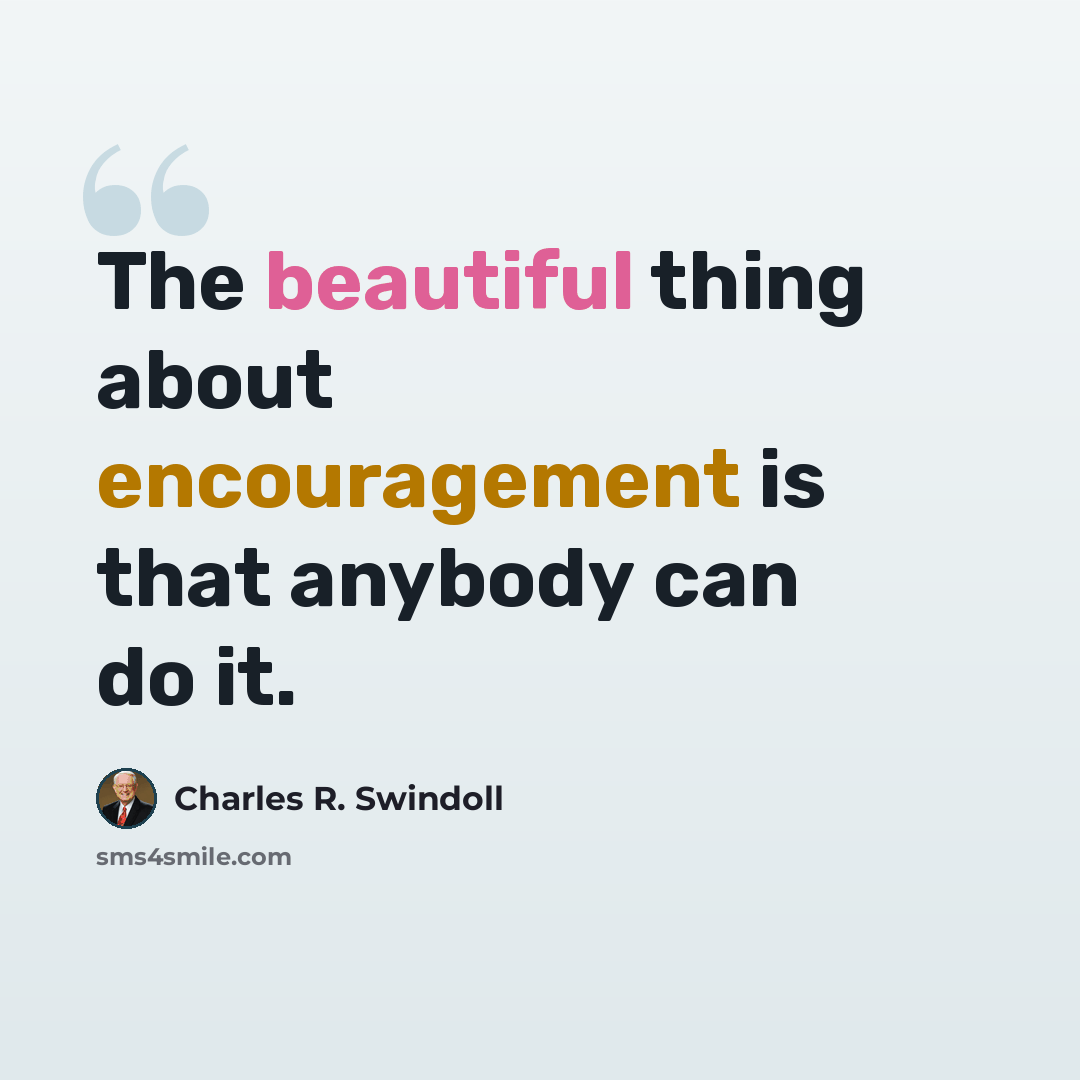 “The beautiful thing about encouragement is that anybody can do it.” quote by Charles R. Swindoll