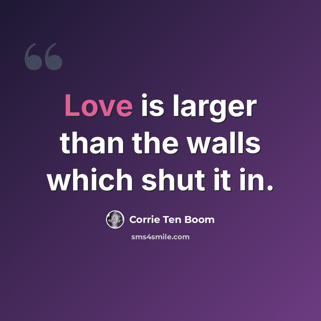“Love is larger than the walls which shut it in.” quote by Corrie Ten Boom