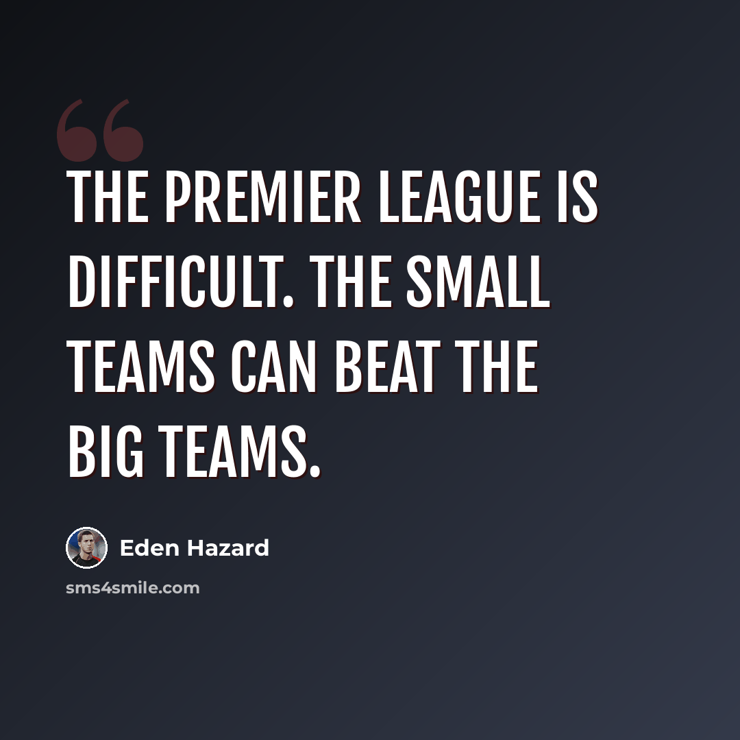 “The Premier League is difficult. The small teams can beat the big teams.” quote by Eden Hazard