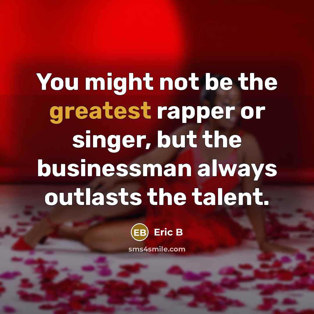 “You might not be the greatest rapper or singer, but the businessman always outlasts the talent.” quote by Eric B