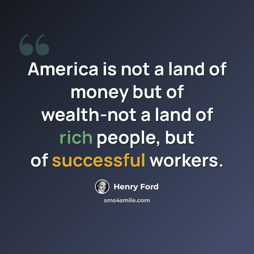 “America is not a land of money but of wealth-not a land of rich people, but of successful workers.” quote by Henry Ford