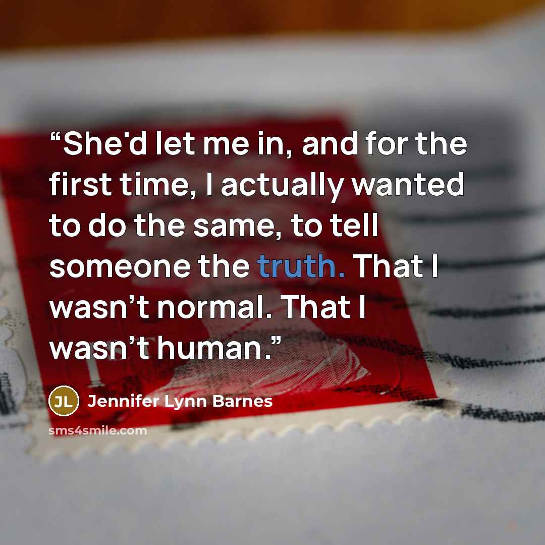 “She'd let me in, and for the first time, I actually wanted to do the same, to tell someone the truth. That I wasn't normal. That I wasn't human.” quote by Jennifer Lynn Barnes