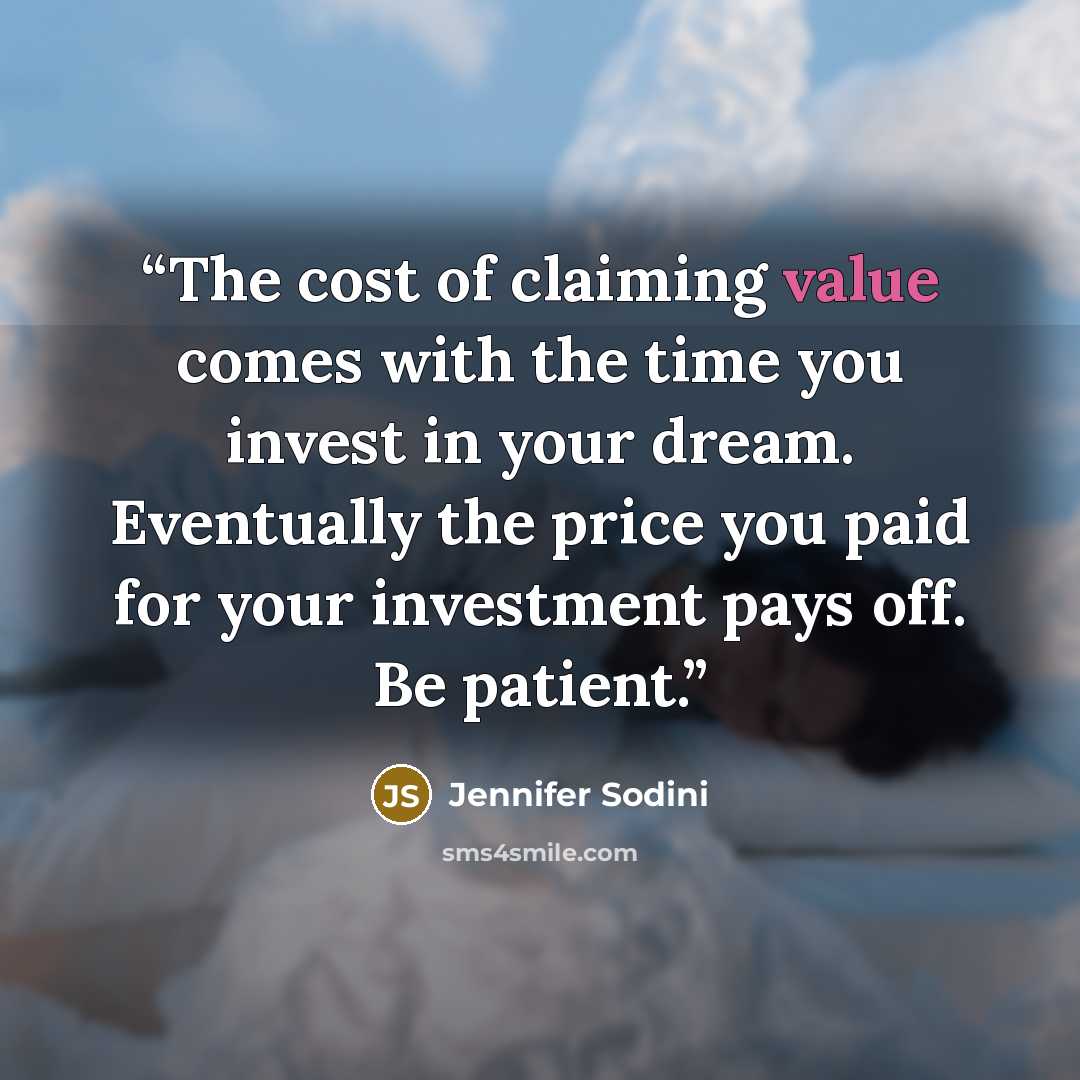 “The cost of claiming value comes with the time you invest in your dream. Eventually the price you paid for your investment pays off. Be patient.” quote by Jennifer Sodini