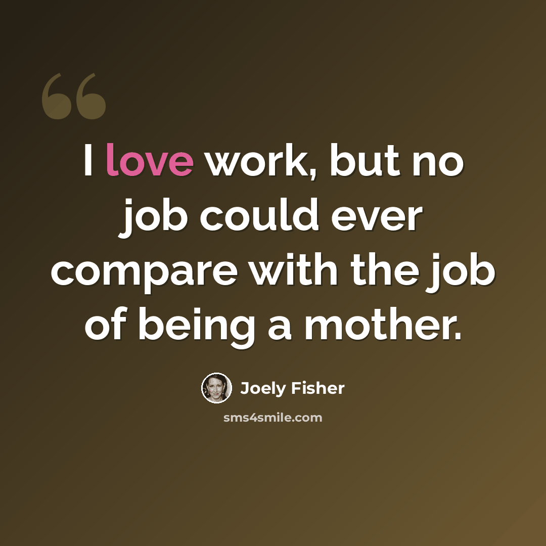 “I love work, but no job could ever compare with the job of being a mother.” quote by Joely Fisher