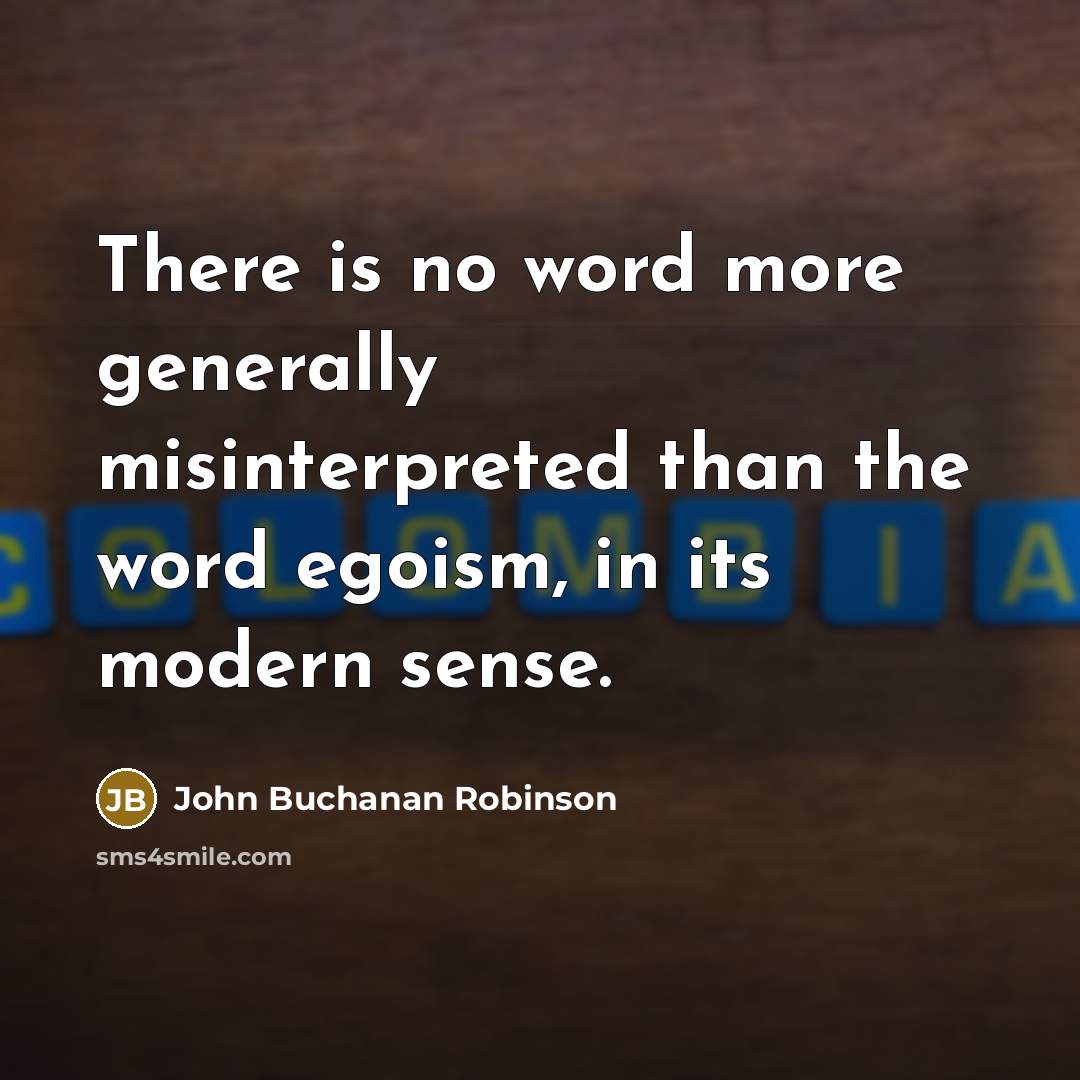 “There is no word more generally misinterpreted than the word egoism, in its modern sense.” quote by John Buchanan Robinson
