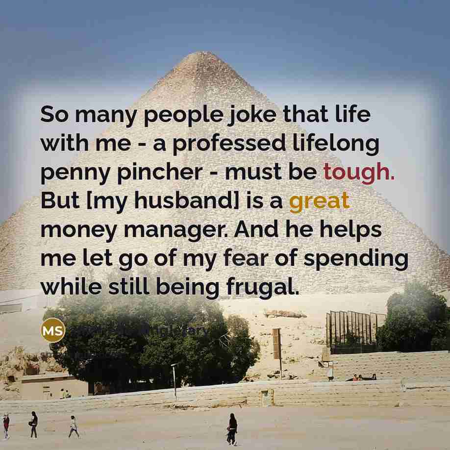 “So many people joke that life with me - a professed lifelong penny pincher - must be tough. But [my husband] is a great money manager. And he helps me let go of my fear of spending while still being frugal.” quote by Michelle Singletary