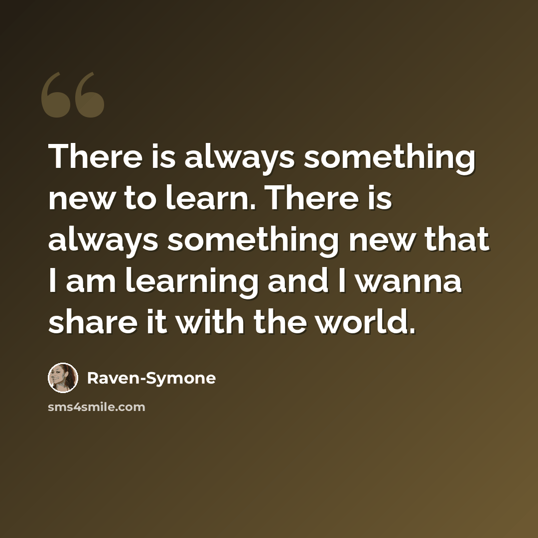 “There is always something new to learn. There is always something new that I am learning and I wanna share it with the world.” quote by Raven-Symone