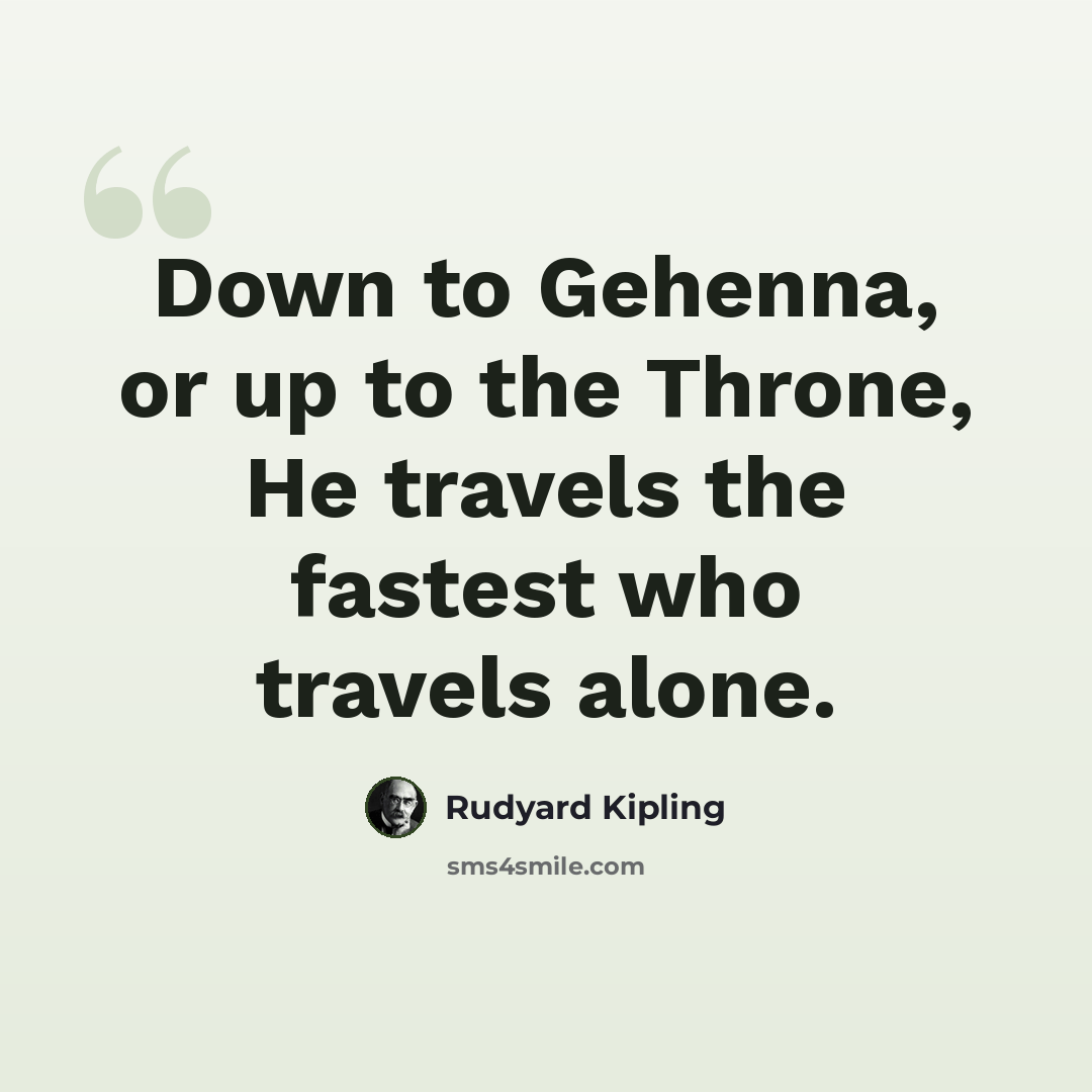 “Down to Gehenna, or up to the Throne, He travels the fastest who travels alone.” quote by Rudyard Kipling