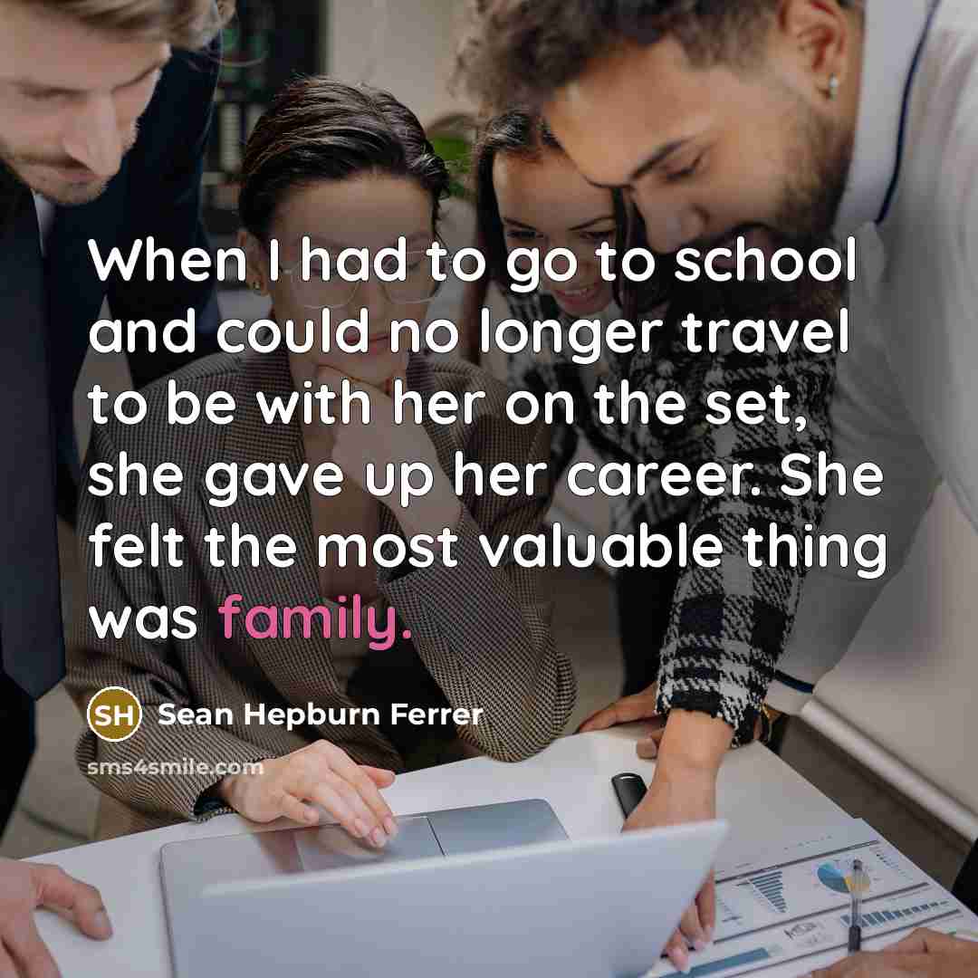 “When I had to go to school and could no longer travel to be with her on the set, she gave up her career. She felt the most valuable thing was family.” quote by Sean Hepburn Ferrer