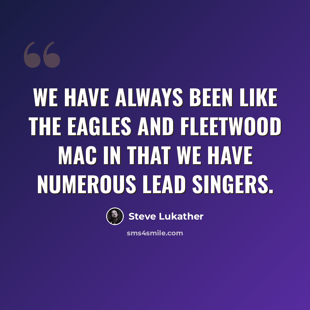 “We have always been like The Eagles and Fleetwood Mac in that we have numerous lead singers.” quote by Steve Lukather