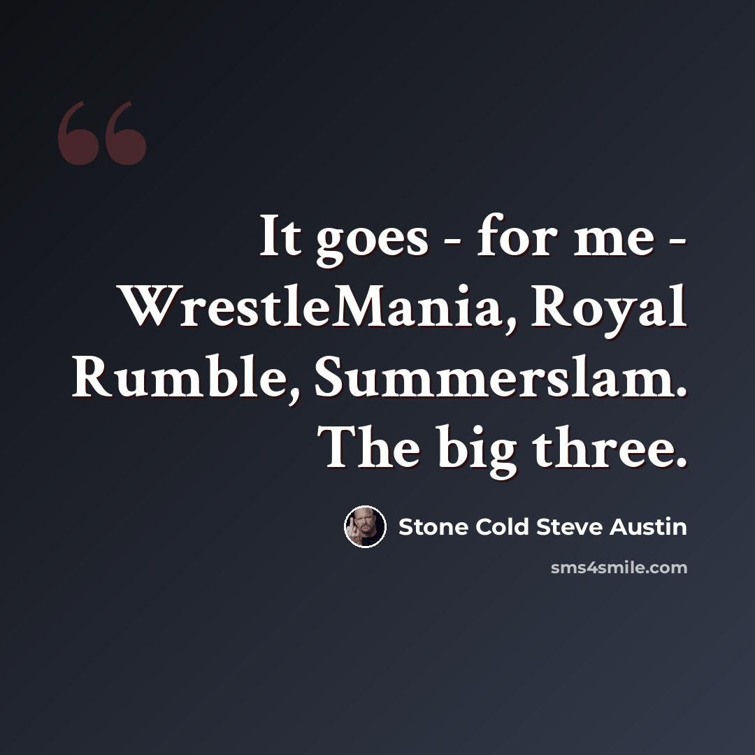 “It goes - for me - WrestleMania, Royal Rumble, Summerslam. The big three.” quote by Stone Cold Steve Austin