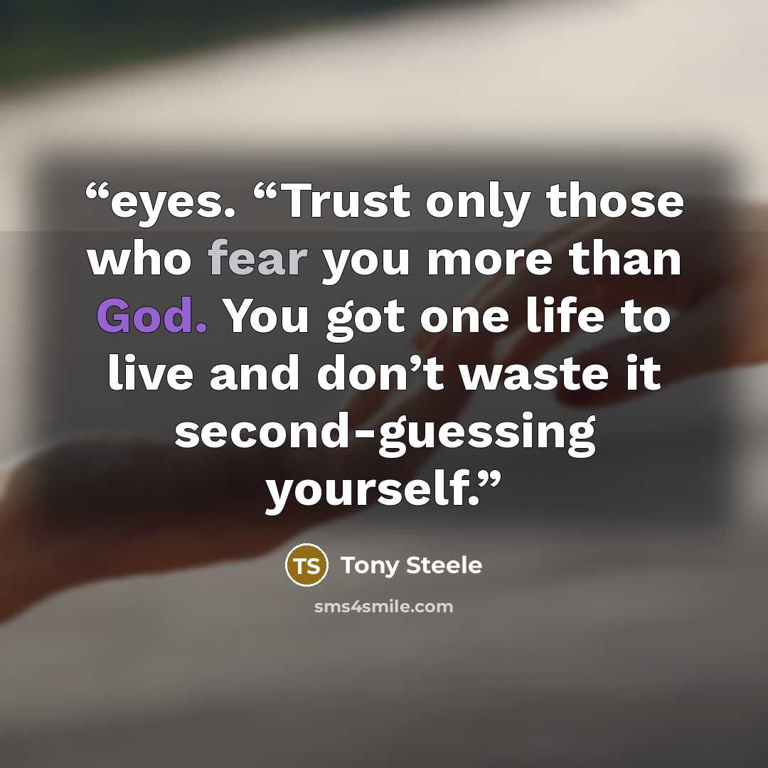 “eyes. “Trust only those who fear you more than God. You got one life to live and don’t waste it second-guessing yourself.” quote by Tony Steele
