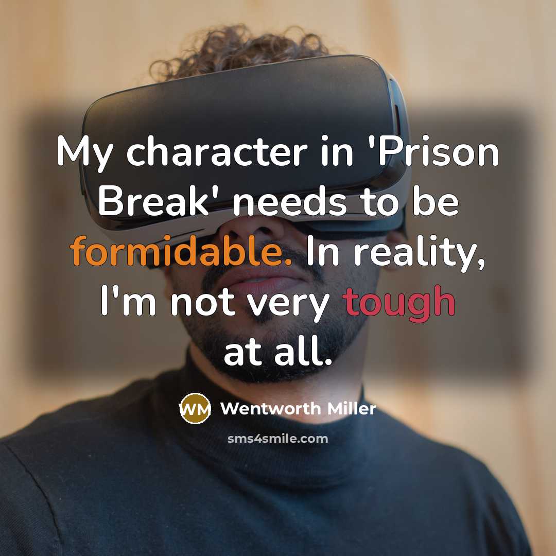 “My character in 'Prison Break' needs to be formidable. In reality, I'm not very tough at all.” quote by Wentworth Miller