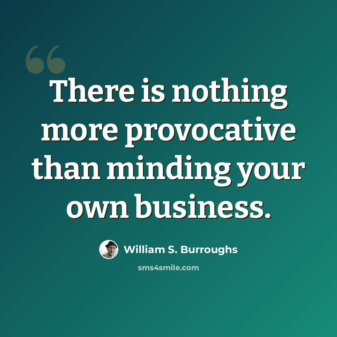 “There is nothing more provocative than minding your own business.” quote by William S. Burroughs
