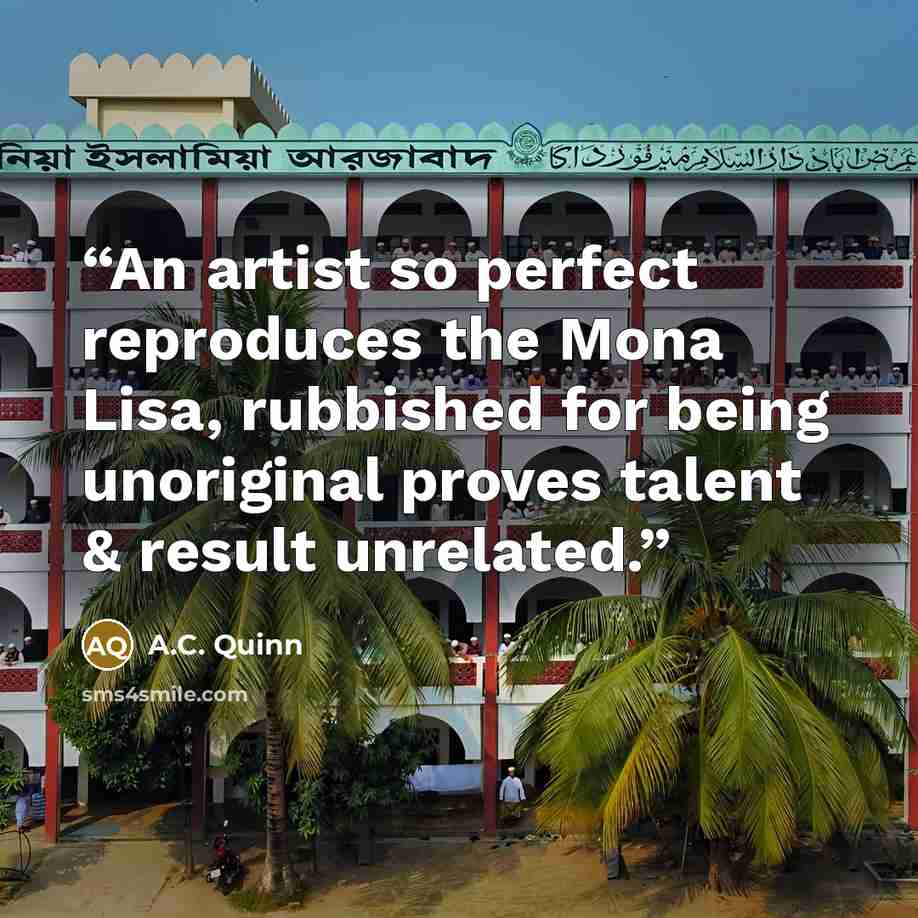 “An artist so perfect reproduces the Mona Lisa, rubbished for being unoriginal proves talent & result unrelated.” quote by A.C. Quinn