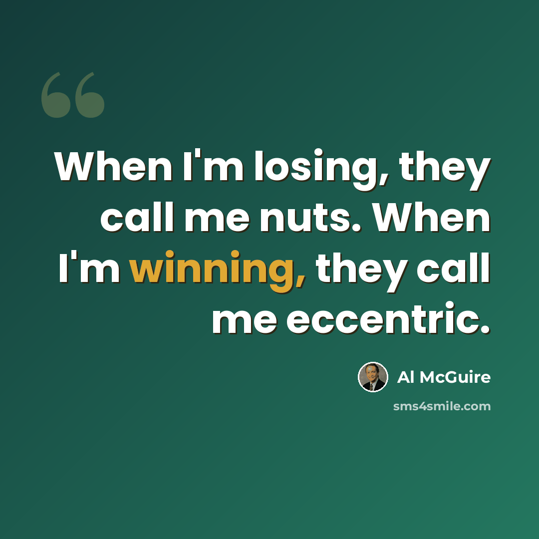 “When I'm losing, they call me nuts. When I'm winning, they call me eccentric.” quote by Al McGuire