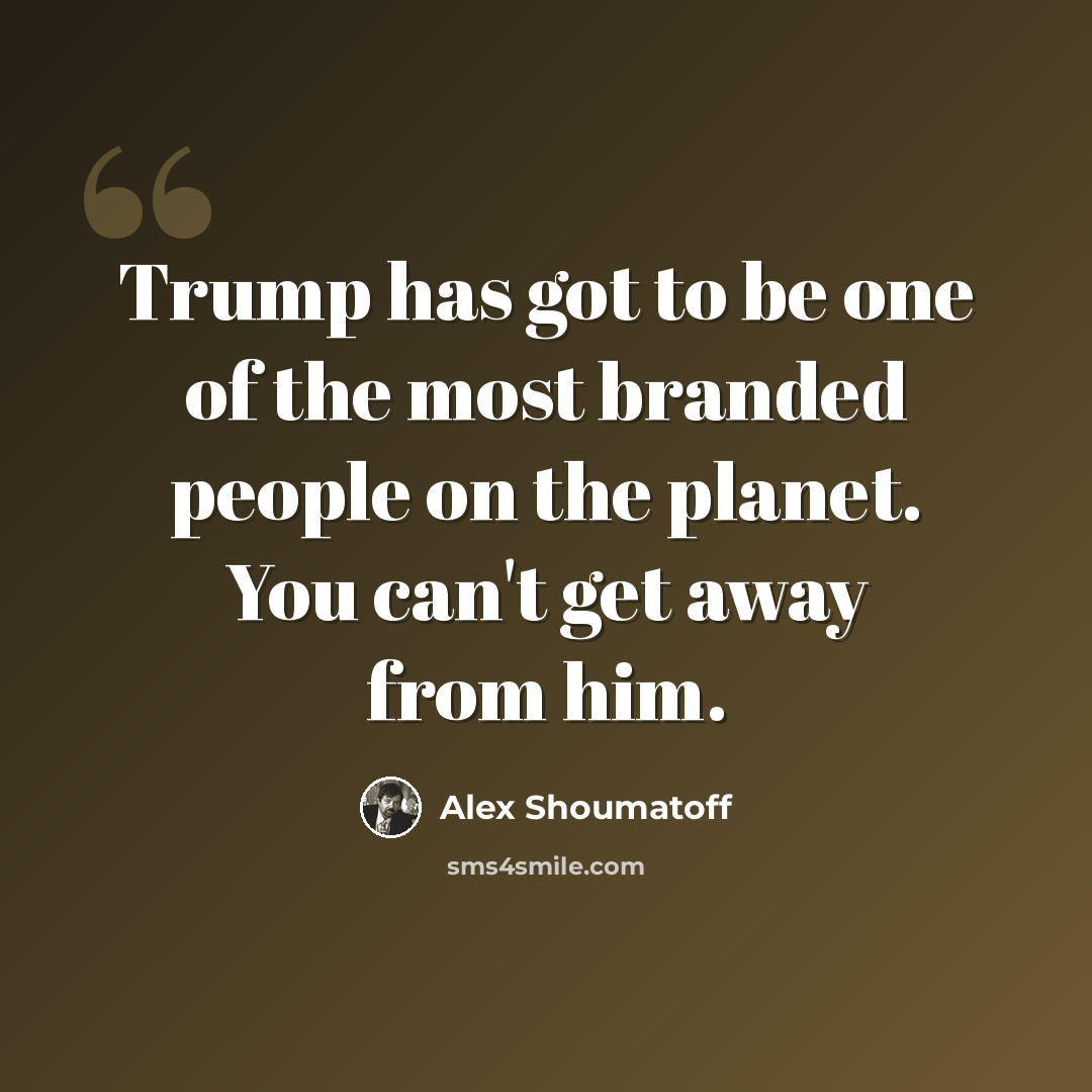 “Trump has got to be one of the most branded people on the planet. You can't get away from him.” quote by Alex Shoumatoff