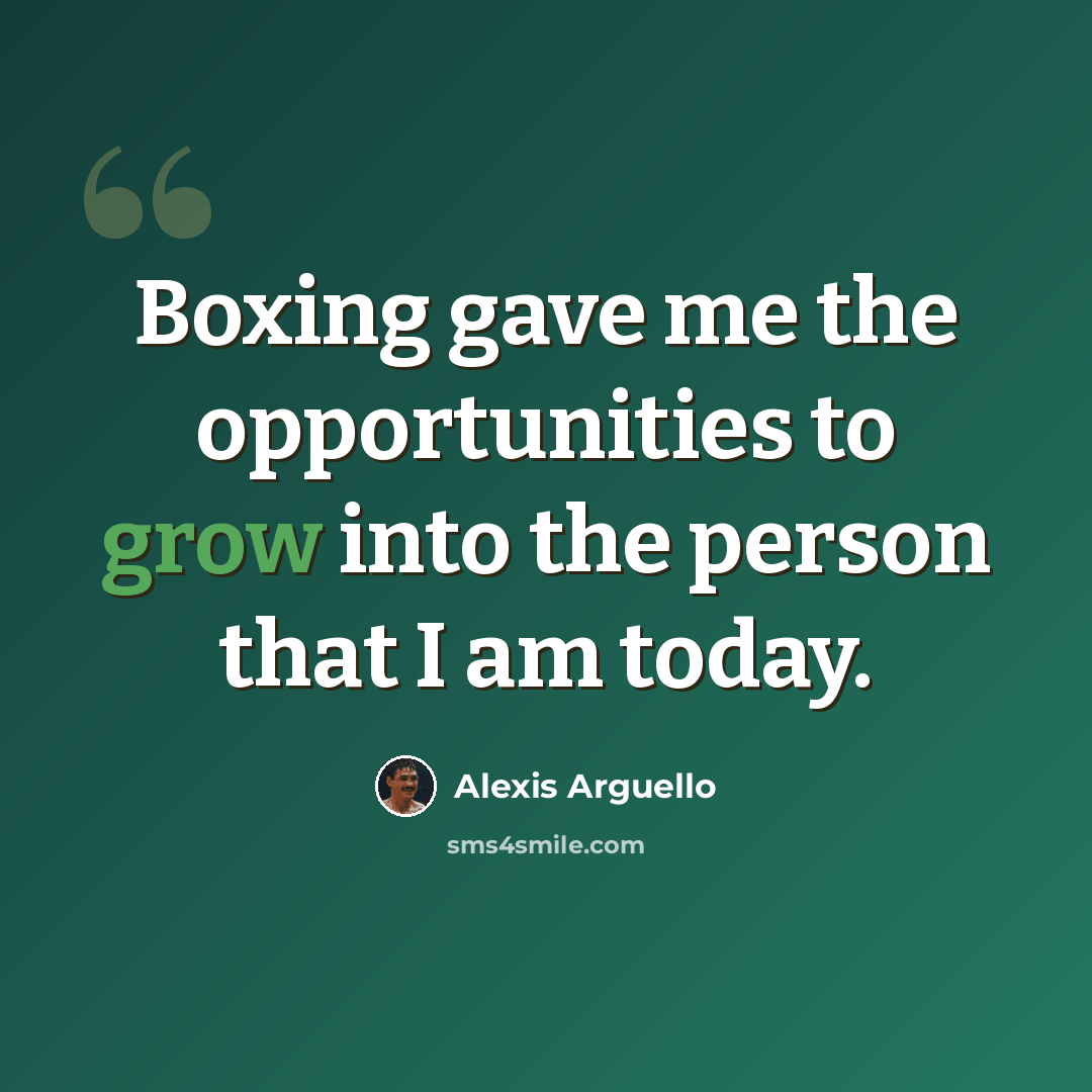 “Boxing gave me the opportunities to grow into the person that I am today.” quote by Alexis Arguello