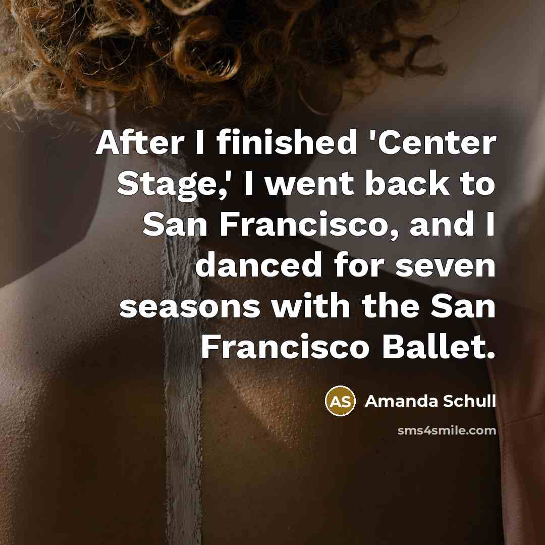 “After I finished 'Center Stage,' I went back to San Francisco, and I danced for seven seasons with the San Francisco Ballet.” quote by Amanda Schull