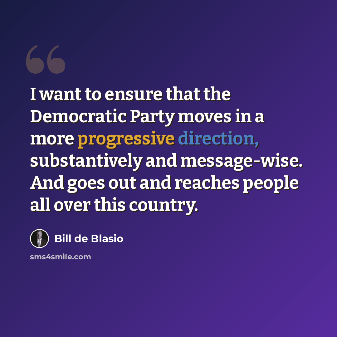 “I want to ensure that the Democratic Party moves in a more progressive direction, substantively and message-wise. And goes out and reaches people all over this country.” quote by Bill de Blasio