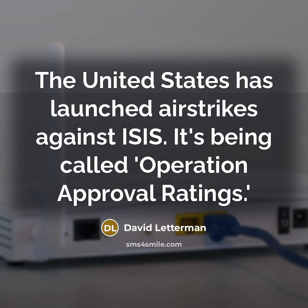 “The United States has launched airstrikes against ISIS. It's being called 'Operation Approval Ratings.'” quote by David Letterman