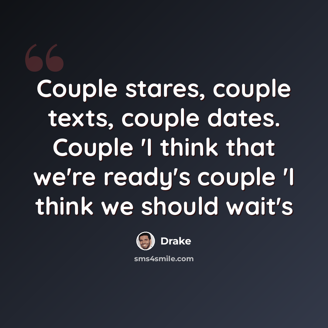 “Couple stares, couple texts, couple dates. Couple 'I think that we're ready's couple 'I think we should wait's” quote by Drake