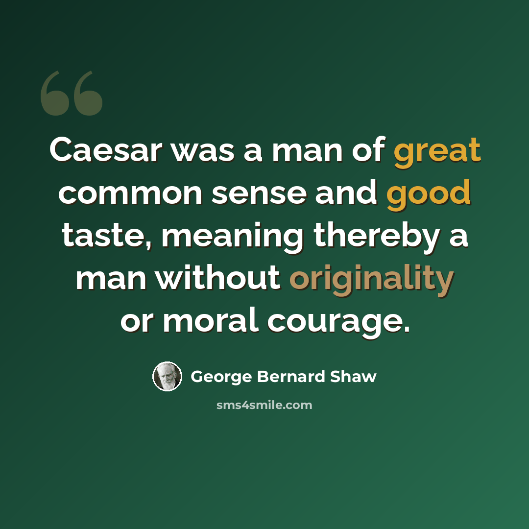 “Caesar was a man of great common sense and good taste, meaning thereby a man without originality or moral courage.” quote by George Bernard Shaw