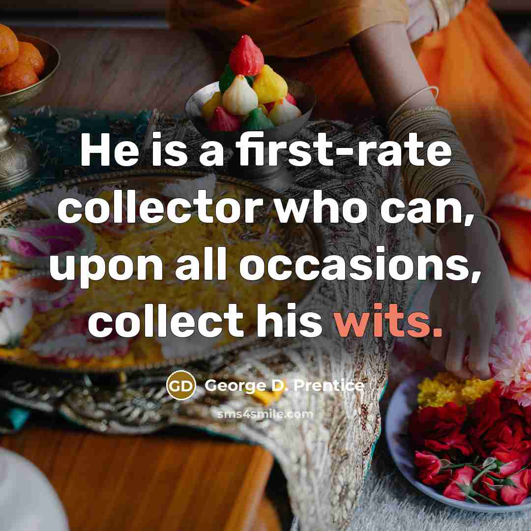 “He is a first-rate collector who can, upon all occasions, collect his wits.” quote by George D. Prentice