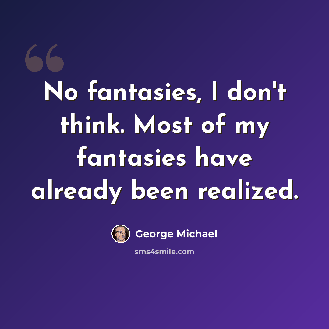“No fantasies, I don't think. Most of my fantasies have already been realized.” quote by George Michael