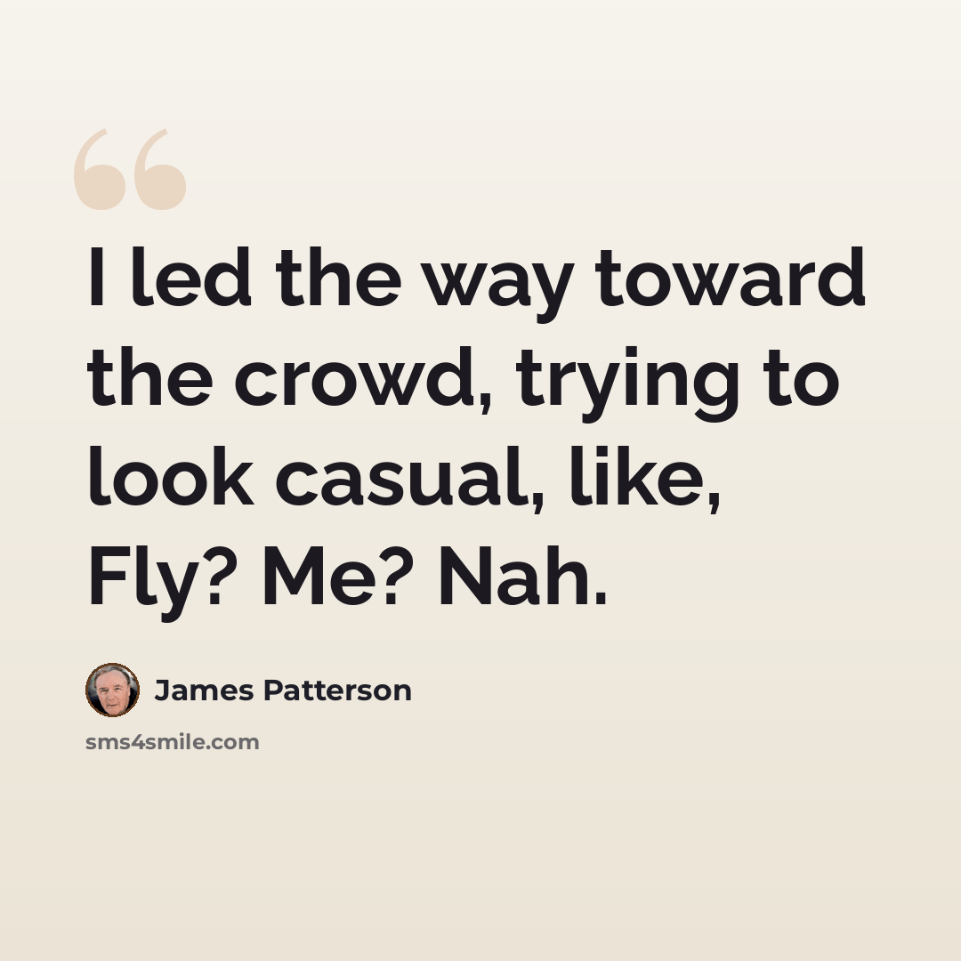 “I led the way toward the crowd, trying to look casual, like, Fly? Me? Nah.” quote by James Patterson