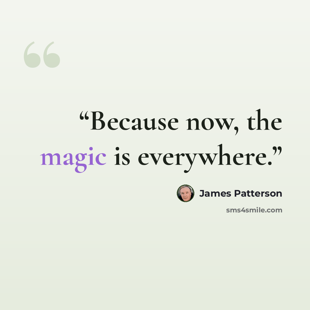 “Because now, the magic is everywhere.” quote by James Patterson