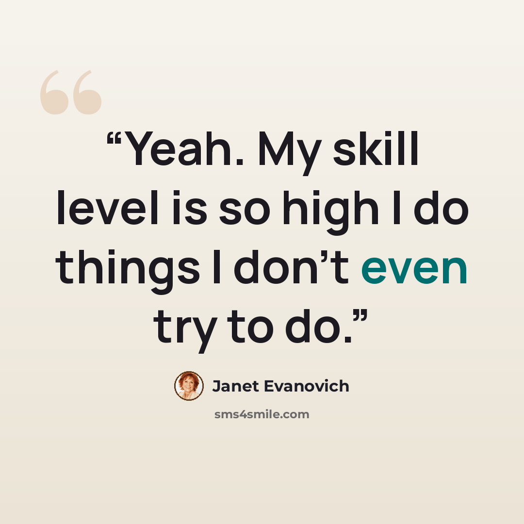 “Yeah. My skill level is so high I do things I don’t even try to do.” quote by Janet Evanovich