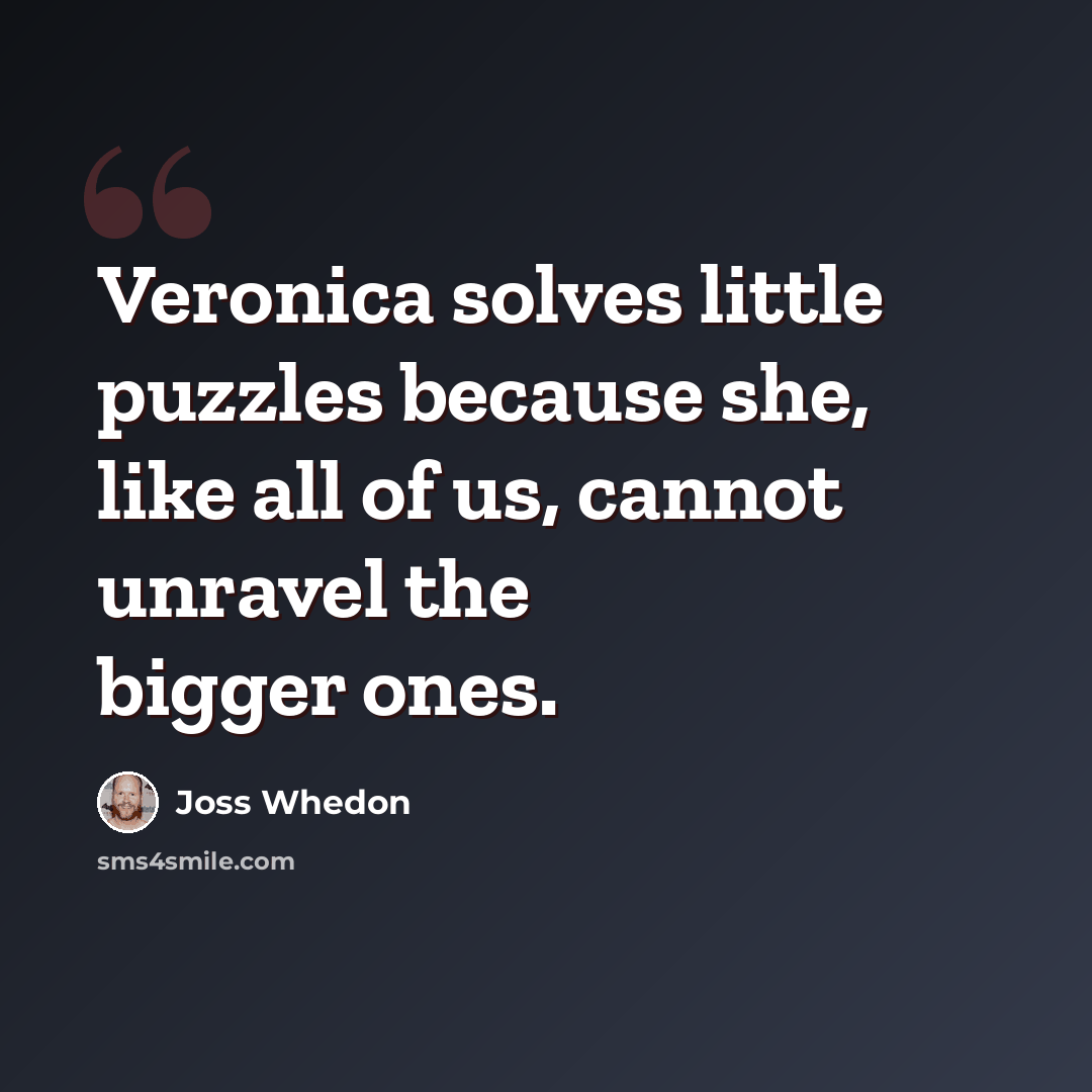 “Veronica solves little puzzles because she, like all of us, cannot unravel the bigger ones.” quote by Joss Whedon