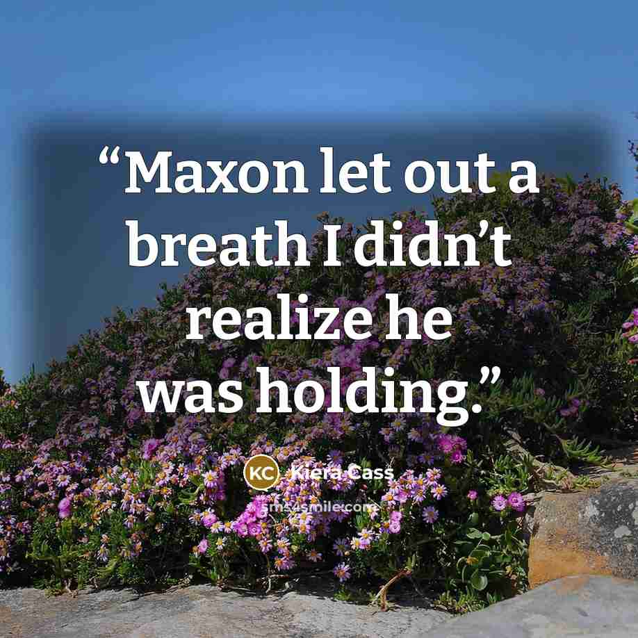 “Maxon let out a breath I didn’t realize he was holding.” quote by Kiera Cass