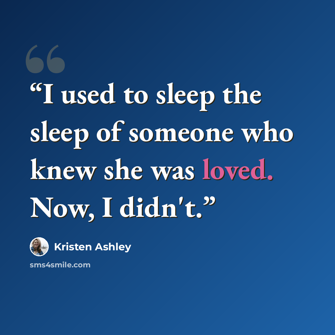 “I used to sleep the sleep of someone who knew she was loved. Now, I didn't.” quote by Kristen Ashley