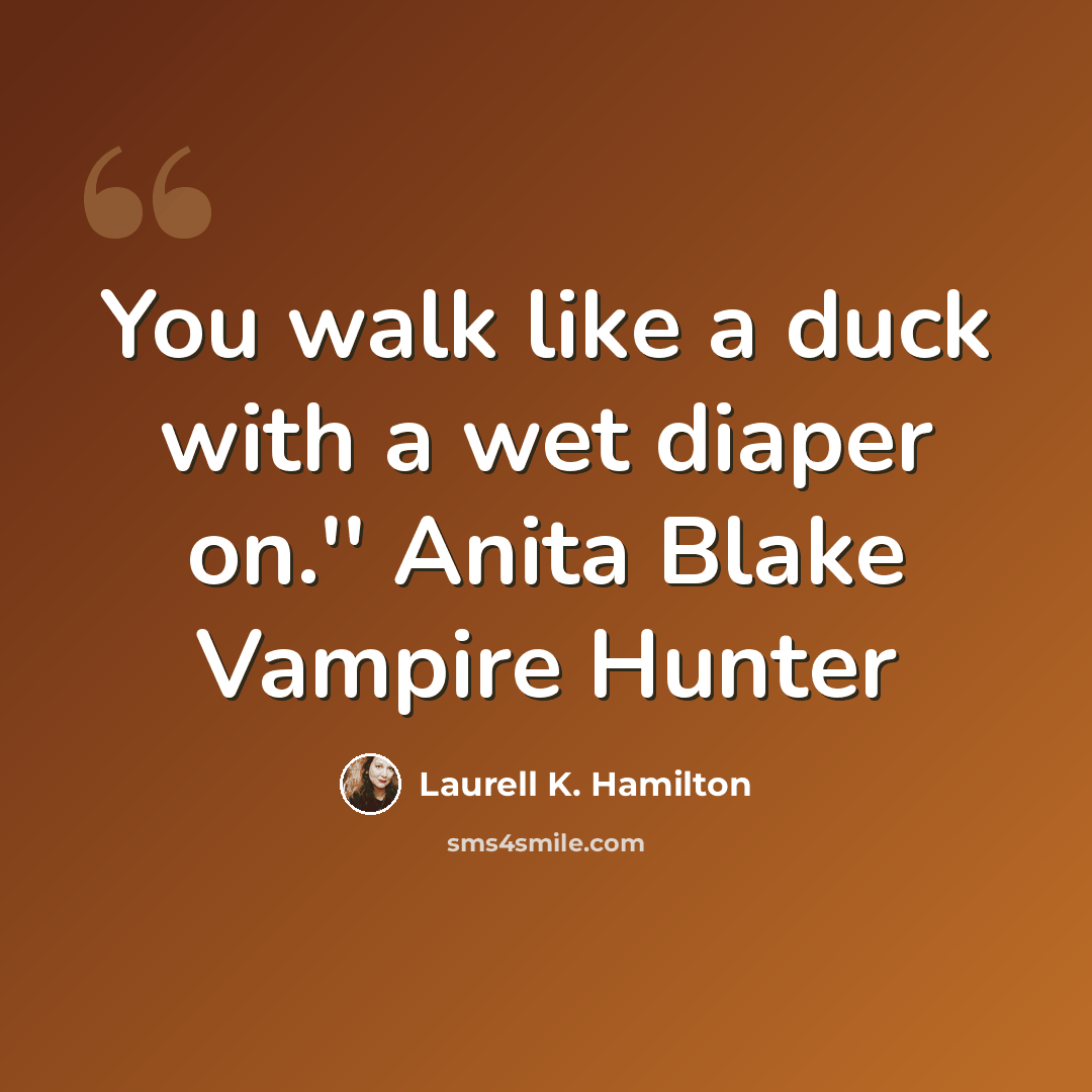 “You walk like a duck with a wet diaper on.'' Anita Blake Vampire Hunter” quote by Laurell K. Hamilton
