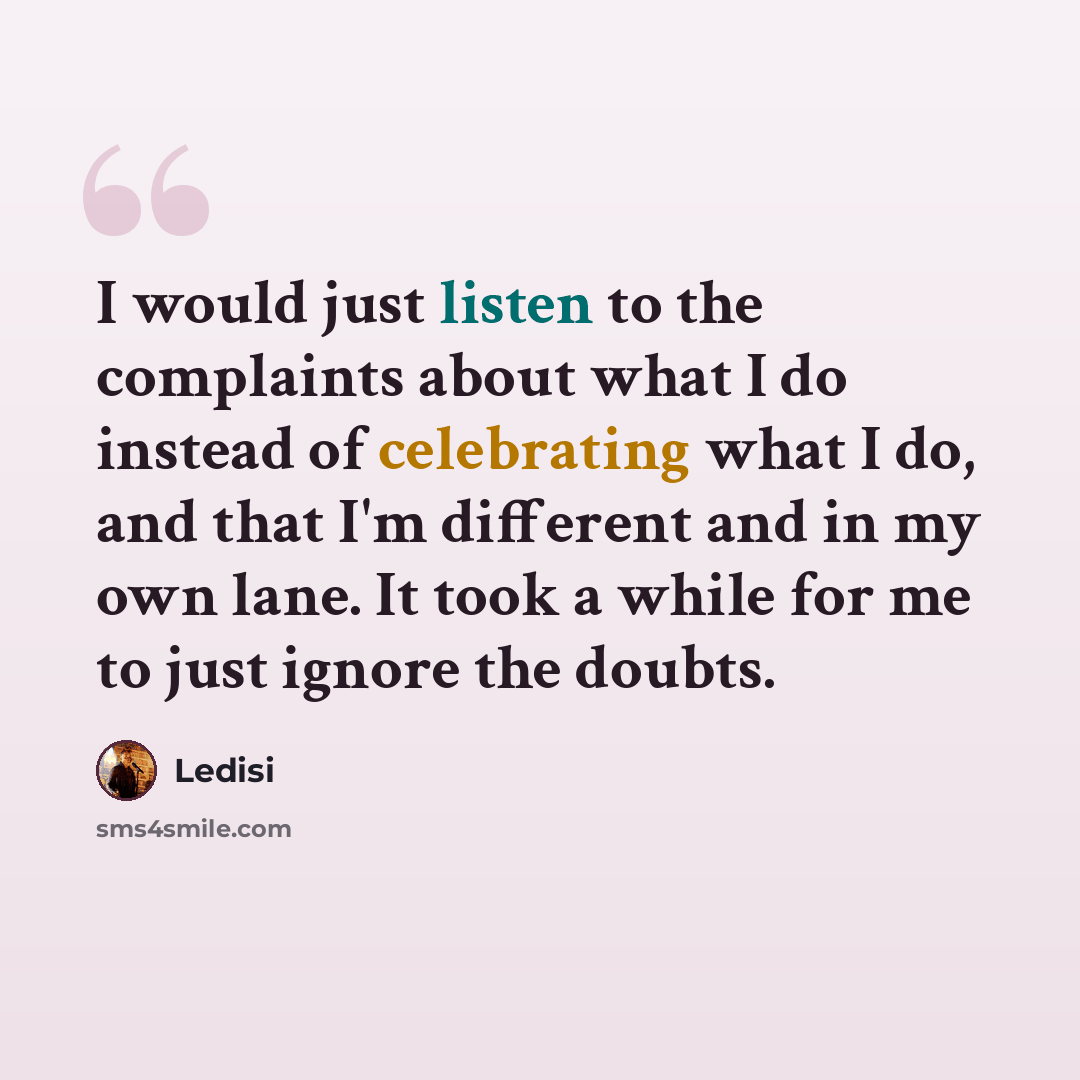 “I would just listen to the complaints about what I do instead of celebrating what I do, and that I'm different and in my own lane. It took a while for me to just ignore the doubts.” quote by Ledisi