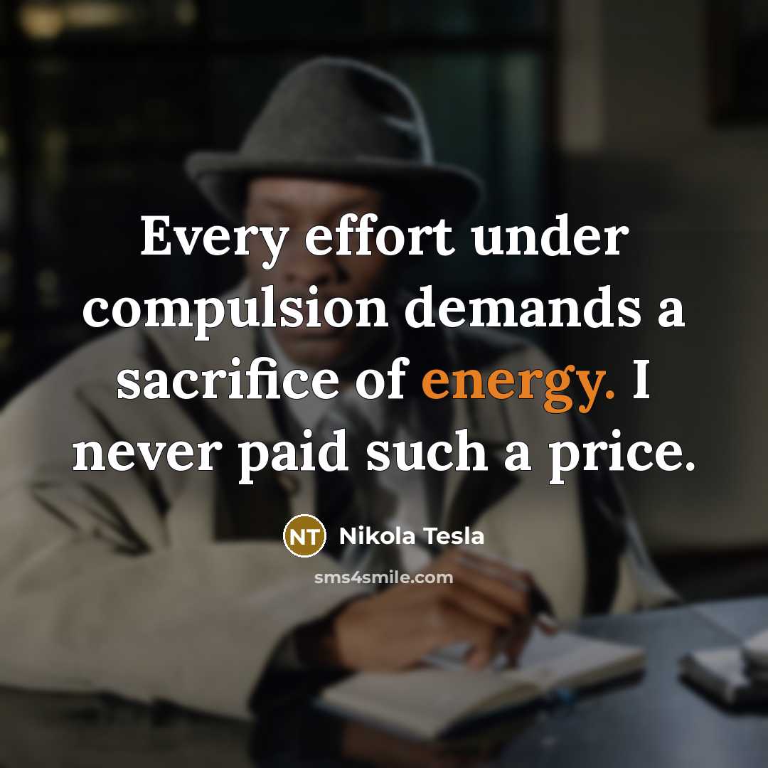 “Every effort under compulsion demands a sacrifice of energy. I never paid such a price.” quote by Nikola Tesla