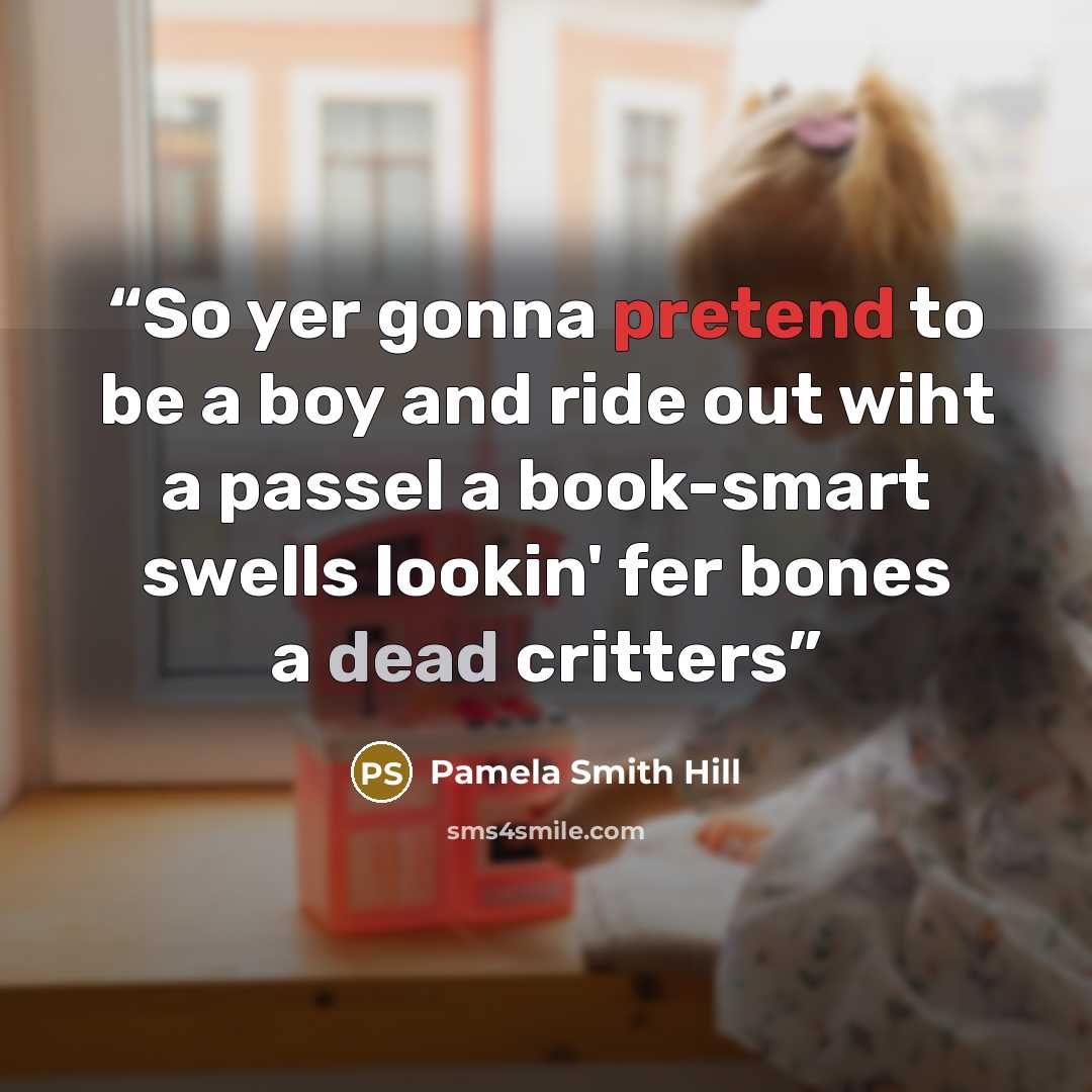 “So yer gonna pretend to be a boy and ride out wiht a passel a book-smart swells lookin' fer bones a dead critters” quote by Pamela Smith Hill