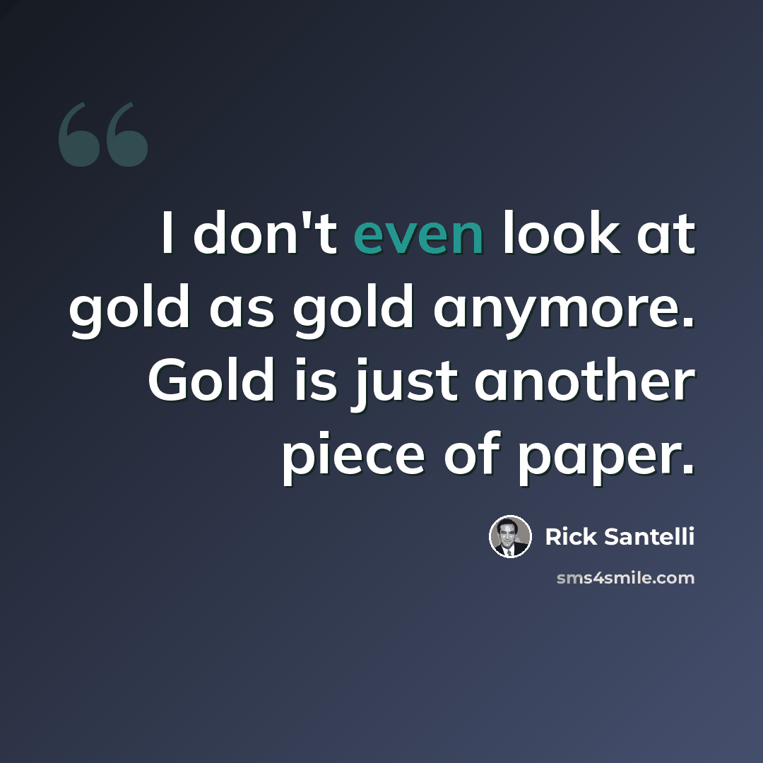 “I don't even look at gold as gold anymore. Gold is just another piece of paper.” quote by Rick Santelli
